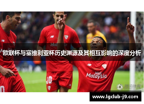 欧联杯与塞维利亚杯历史渊源及其相互影响的深度分析 欧联杯与塞维利亚杯历史渊源及其相互影响的深度分析