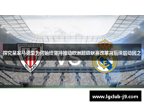 探究皇家马德里为何始终坚持推动欧洲超级联赛改革背后深层动因之 探究皇家马德里为何始终坚持推动欧洲超级联赛改革背后深层动因之